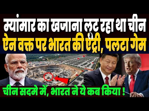 म्यांमार का चोरी छिपे अकूत खजाना लूट रहा था चीन, ऐन वक्त पर भारत ने मारी एंट्री, चीन की साजिश फैल!