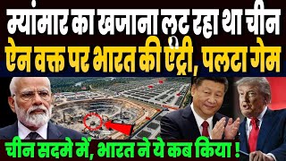 म्यांमार का चोरी छिपे अकूत खजाना लूट रहा था चीन, ऐन वक्त पर भारत ने मारी एंट्री, चीन की साजिश फैल!