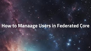 How to Manage Users in Your Federated Core