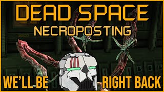 WELL BE RIGHT BACK [Dead Space Necroposting Original]