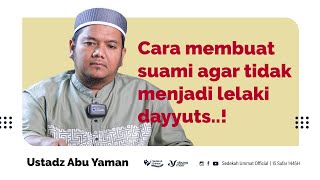 Cara Membuat Suami Agar Tidak Menjadi Lelaki Dayyuts. Ustadz Abu Yaman Hafidzahullah