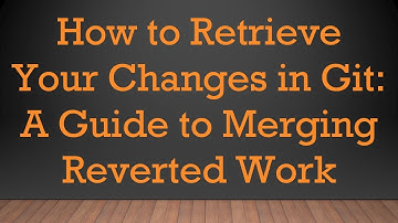 How to Retrieve Your Changes in Git: A Guide to Merging Reverted Work