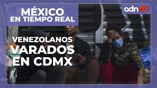 México en tiempo real | Venezolanos varados en la Ciudad de México