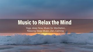 Music to Relax the Mind + Yoga, sleep Now, Music for Meditation, Relaxing Sleep Music, Zen, Calming