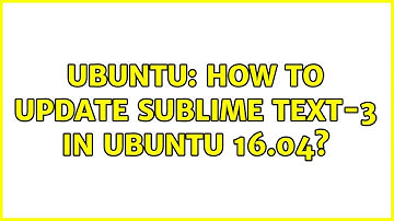 Ubuntu: How to update Sublime Text-3 in Ubuntu 16.04? (5 solutions!)