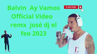 Balvin Ay Vamos Official Video remx josé dj el feo 2023