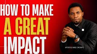 HOW TO MAKE A GREAT IMPACT - APOSTLE MIKE OROKPO