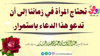 تحتاج المرأة في زماننا إلى أن تدعو هذا الدعاء باستمرار .【الشيخ الدكتور عبدالرزاق البدر -حفظه الله】 .