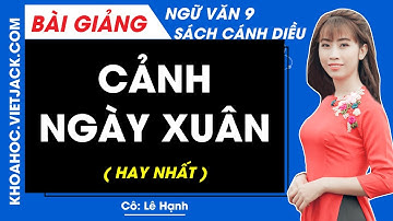 Cảnh ngày xuân | Ngữ văn 9 - Cánh diều (HAY NHẤT)