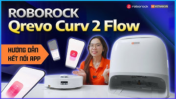 Hướng dẫn sử dụng và kết nối app cho robot hút bụi lau nhà Roborock Qrevo Curv 2 Flow