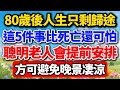 80歲後人生只剩歸途 這5件事比死亡還可怕 聰明老人會提前安排 方可避免晚景凄凉 養老生活 生活經驗 中老年生活 晚年生活 晚年養老 80歲後人生只剩歸途 這5件事比死亡還可怕 聰明老人會提前安排 方可避免晚景凄凉 養老生活 生活經驗 中老年生活 晚年生活 晚年養老