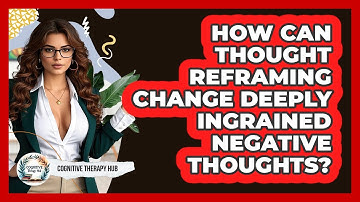 How Can Thought Reframing Change Deeply Ingrained Negative Thoughts? - Cognitive Therapy Hub