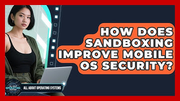 How Does Sandboxing Improve Mobile OS Security? - All About Operating Systems