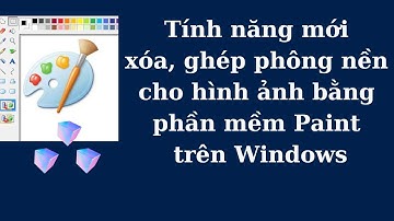 Tính năng mới rất hữu ích khi xóa, cắt, ghép phông nền cho hình ảnh bằng phần mềm Paint trên Windows