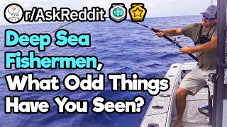 Deep Sea Fishers, What's The Strangest Thing You've Seen On The Open Ocean?