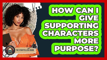 How Can I Give Supporting Characters More Purpose? - The Storytellers Room