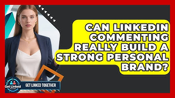 Can LinkedIn Commenting Really Build A Strong Personal Brand? - Get Linked Together