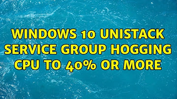 Windows 10 Unistack Service Group hogging CPU to 40% or more (2 Solutions!!)