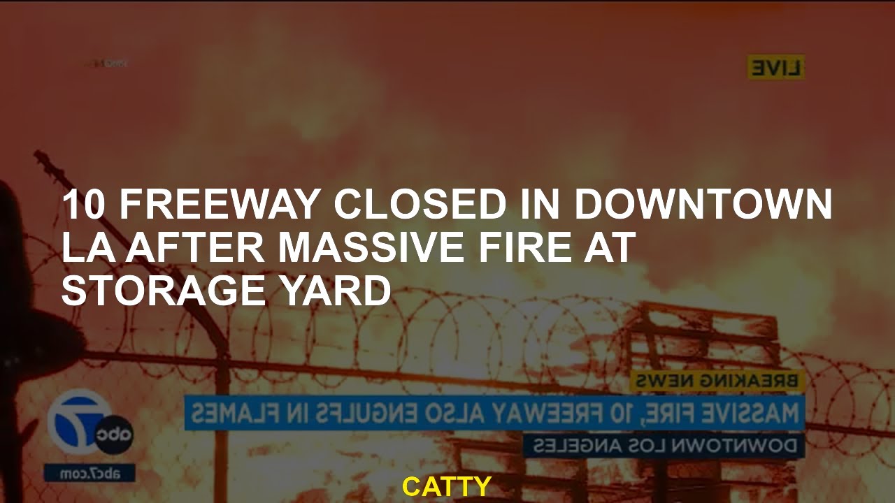 After a big fire in the storage garden, 10 highways closed in La city ...