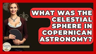 What Was The Celestial Sphere In Copernican Astronomy? - Europe Through the Ages