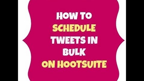 How To Bulk Schedule Tweets On Hootsuite