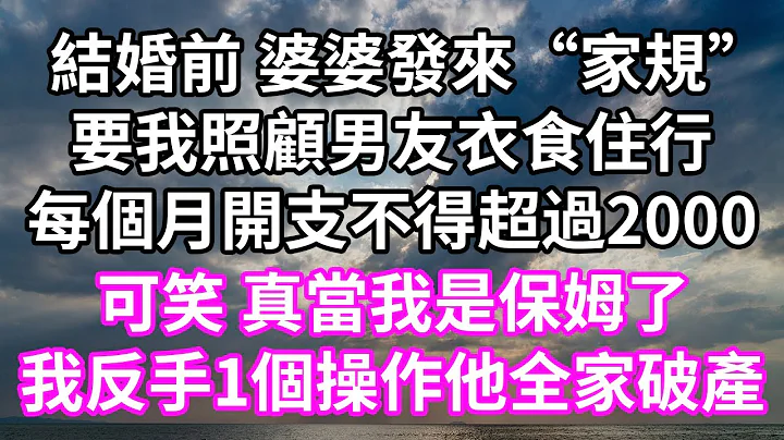 結婚前 婆婆發來「家規」！要我照顧男友衣食住行！每個月開支不得超過2000！可笑 真當我是保姆了！我反手1個操作他全家破產！#為人處世 #幸福人生#為人處世 #生活經驗 #情感故事#唯美頻道#婆媳故事 - 天天要聞