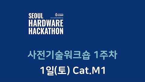 서울하드웨어해커톤 기술워크숍 1주 1일 토요일 ① 안내 ② Cat.M1