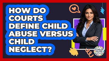 How Do Courts Define Child Abuse Versus Child Neglect? - Child Welfare Network