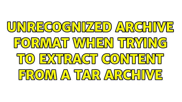 Unrecognized archive format when trying to extract content from a TAR archive (3 Solutions!!)