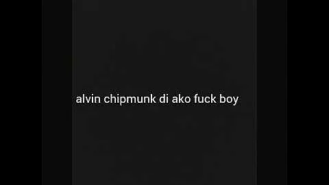 Alvin chipmunk jroa  di ako fuckboy