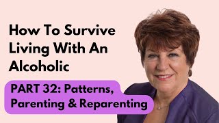 How To Survive Living With An Alcoholic | Part 32: Patterns, Parenting and Re-parenting