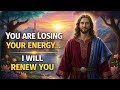 Jesus Says : I Know You Are Losing Your Energy… But I Will Renew You 
