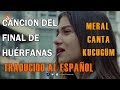 HUÉRFANAS MERAL CANTA KÜÇÜĞÜM FINAL DE HÚERFANAS TRADUCIDA AL ESPAÑOL Kirgin Cicekler HUÉRFANAS MERAL CANTA KÜÇÜĞÜM FINAL DE HÚERFANAS TRADUCIDA AL ESPAÑOL Kirgin Cicekler