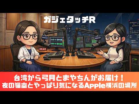 【ガジェタッチR】ep.240：台湾から弓月とまやちんがお届け！夜の猫空とやっぱり気になるApple横浜の場所