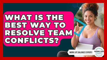 What Is The Best Way To Resolve Team Conflicts? - Work Life Balance Experts