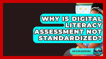 Why Is Digital Literacy Assessment Not Standardized? - Gen Alpha Adventures