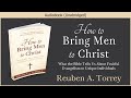 How to bring men to christ  r a torrey  free christian audiobook