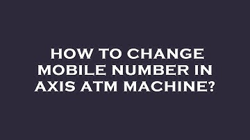 How to change mobile number in axis atm machine?