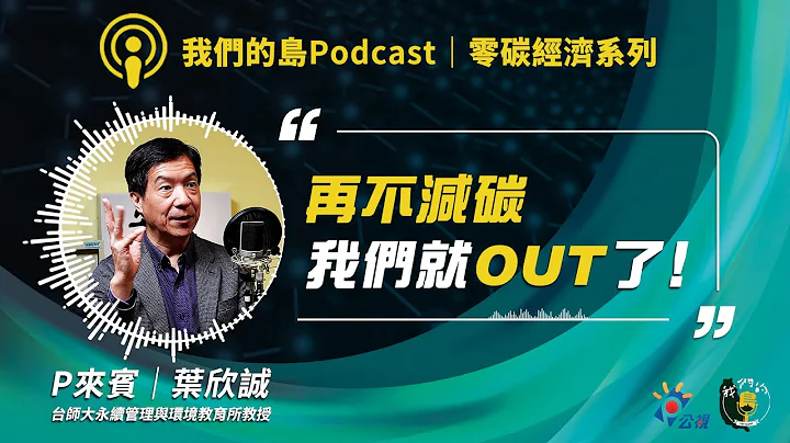 【零碳經濟1】站在減碳時代的關鍵時刻，台灣該如何因應？｜ft.台師大永續管理與環境教育所教授 葉欣誠｜我們的島Podcast@EP.87 - 天天要聞
