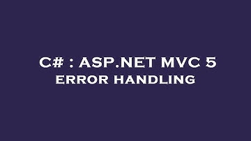 C# : ASP.NET MVC 5 error handling