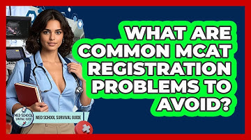 What Are Common MCAT Registration Problems To Avoid? - Med School Survival Guide