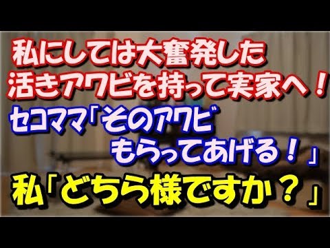 【修羅場】 私にしては大奮発した活きアワビを持って実家へ！ ｾｺﾏﾏ「そのｱﾜﾋﾞもらってあげる」 私「どちら様ですか？」 ｾｺﾏﾏ「妹ちゃんの知り合いよ」→妹に聞いた結果…  スカッと修羅場ラバンダ