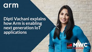 Arm at #MWC22: Dipti Vachani Explains How Arm is Enabling Next Generation IoT Applications