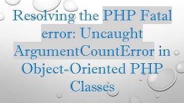Resolving the PHP Fatal error: Uncaught ArgumentCountError in Object-Oriented PHP Classes