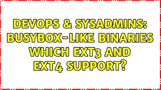 DevOps & SysAdmins: Busybox-like binaries which ext3 and ext4 support? (2 Solutions!!)