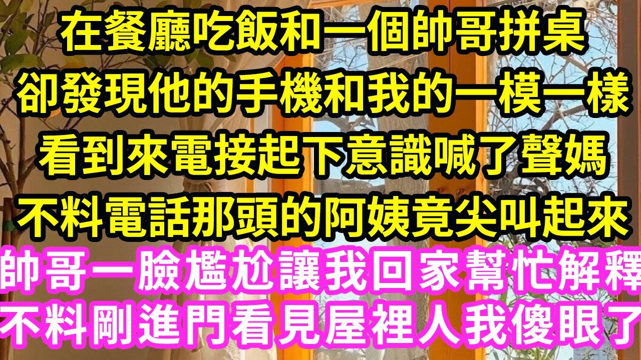 在餐廳吃飯和一個帥哥拼桌,卻發現他的手機和我的一模一樣,看到來電接起下意識喊了聲媽,不料電話那頭的阿姨竟尖叫起來,帥哥一臉尷尬讓我回家幫忙解釋,不料剛進門看見屋裡人我傻眼了#甜寵#灰姑娘#霸道總裁