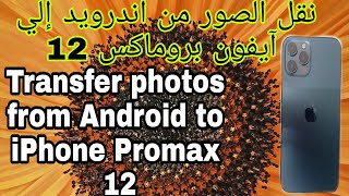 أفضل طريقة لنقل الصور والفيديوهات من الاندرويد الي الايفون 12.13Pro MaxTransfer photos and videos