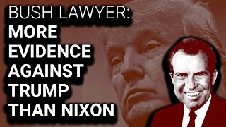 Bush Lawyer More Evidence Against Trump Than Against Nixon