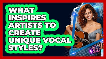 What Inspires Artists To Create Unique Vocal Styles? - Pop Music Gurus