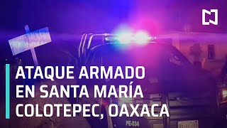 Ataque armado en Santa María Colotepec Oaxaca - Las Noticias